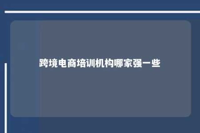 跨境电商培训机构哪家强一些 跨境电商培训机构哪家好